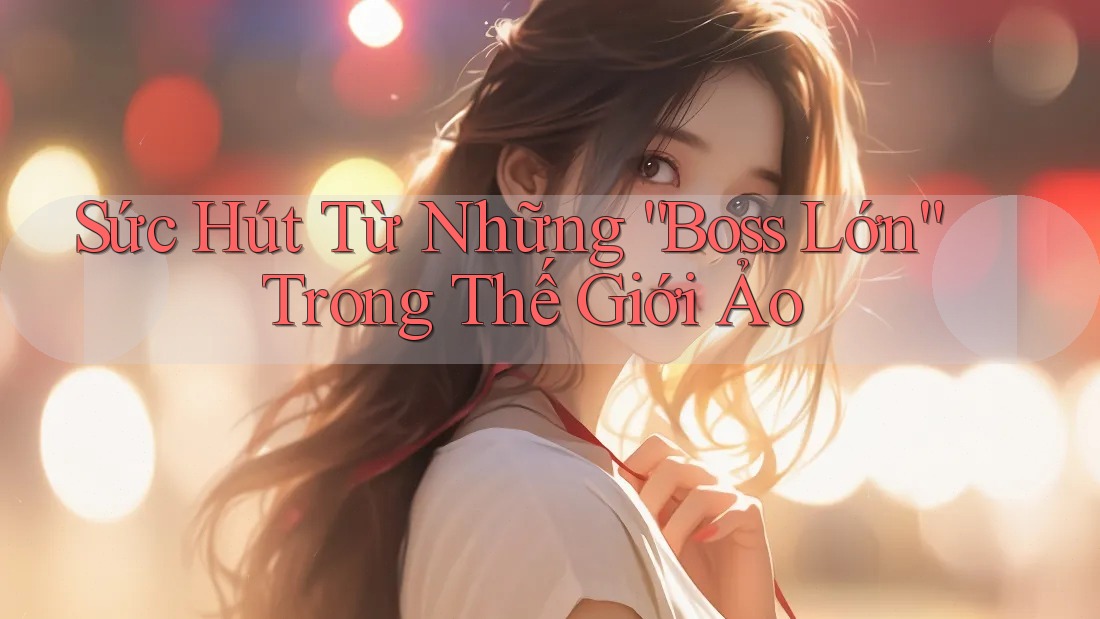 Sức Hút Từ Những “Boss Lớn” Trong Thế Giới Ảo