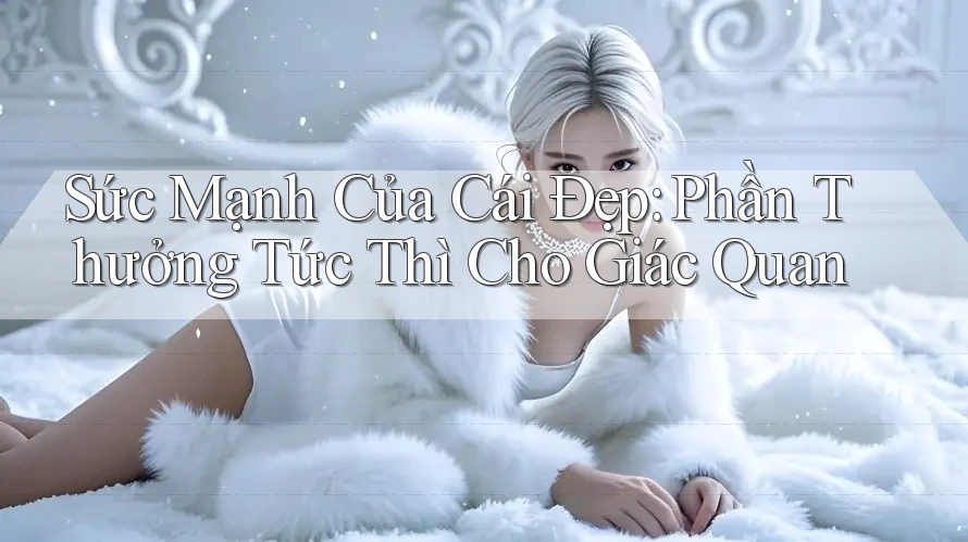 Sức Mạnh Của Cái Đẹp: Phần Thưởng Tức Thì Cho Giác Quan Sức Mạnh Của Cái Đẹp: Phần Thưởng Tức Thì Cho Giác Quan