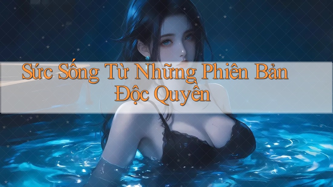 Sức Sống Từ Những Phiên Bản Độc Quyền Sức Sống Từ Những Phiên Bản Độc Quyền