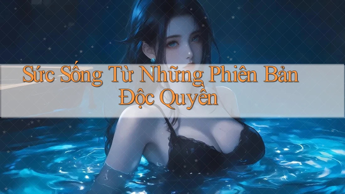 Sức Sống Từ Những Phiên Bản Độc Quyền Sức Sống Từ Những Phiên Bản Độc Quyền