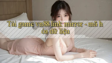 Tải game vn88 link mirror   mã hóa dữ liệu