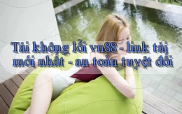 Tải không lỗi vn88   link tải mới nhất   an toàn tuyệt đối
