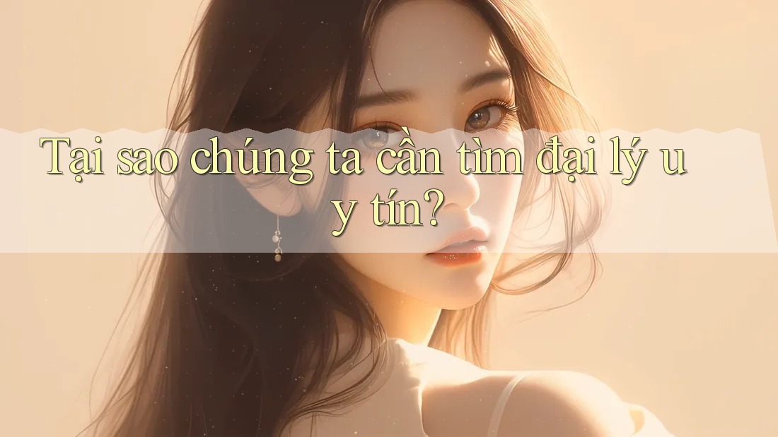 Tại sao chúng ta cần tìm đại lý uy tín? Tại sao chúng ta cần tìm đại lý uy tín?