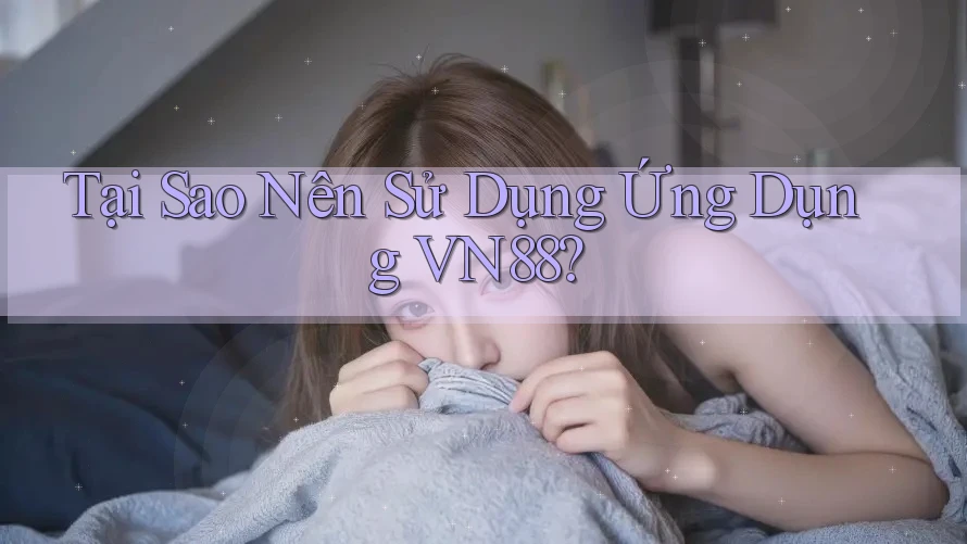 Tại Sao Nên Sử Dụng Ứng Dụng VN88? Tại Sao Nên Sử Dụng Ứng Dụng VN88?