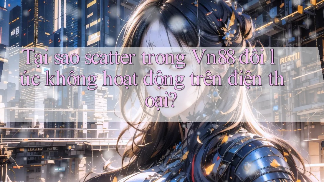 Tại sao scatter trong Vn88 đôi lúc không hoạt động trên điện thoại? Tại sao scatter trong Vn88 đôi lúc không hoạt động trên điện thoại?