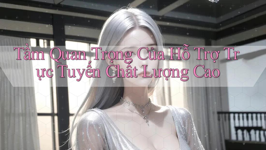 Tầm Quan Trọng Của Hỗ Trợ Trực Tuyến Chất Lượng Cao Tầm Quan Trọng Của Hỗ Trợ Trực Tuyến Chất Lượng Cao