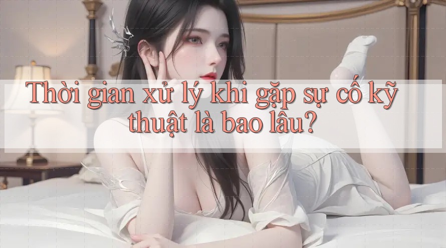 Thời gian xử lý khi gặp sự cố kỹ thuật là bao lâu? Thời gian xử lý khi gặp sự cố kỹ thuật là bao lâu?
