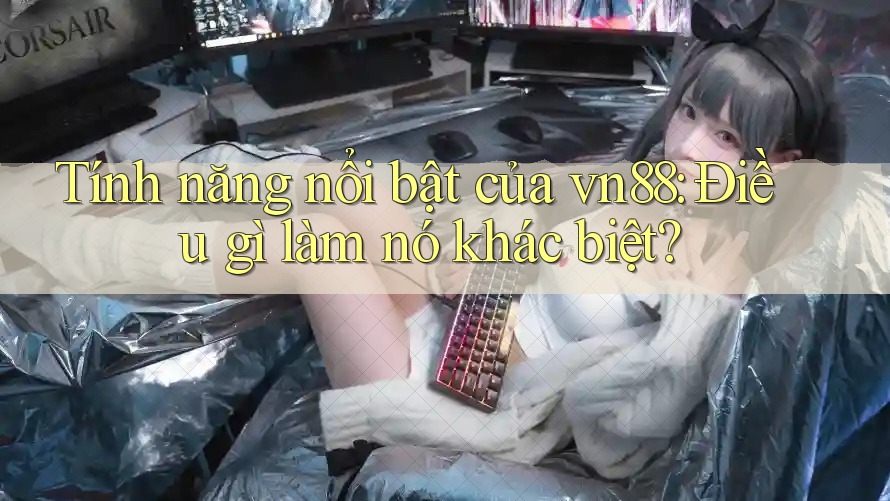 Tính năng nổi bật của vn88: Điều gì làm nó khác biệt?