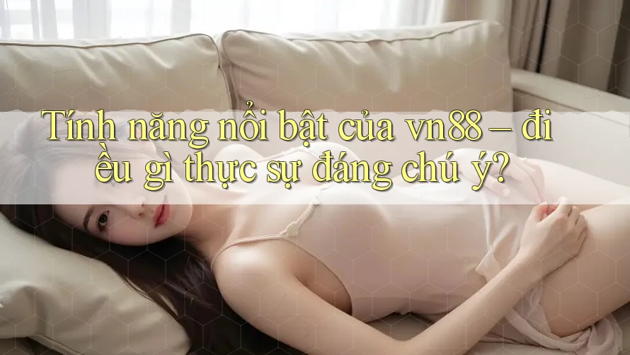 Tính năng nổi bật của vn88 – điều gì thực sự đáng chú ý?