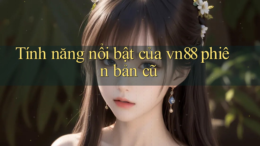 Tính năng nổi bật của vn88 phiên bản cũ