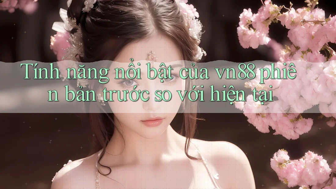 Tính năng nổi bật của vn88 phiên bản trước so với hiện tại Tính năng nổi bật của vn88 phiên bản trước so với hiện tại
