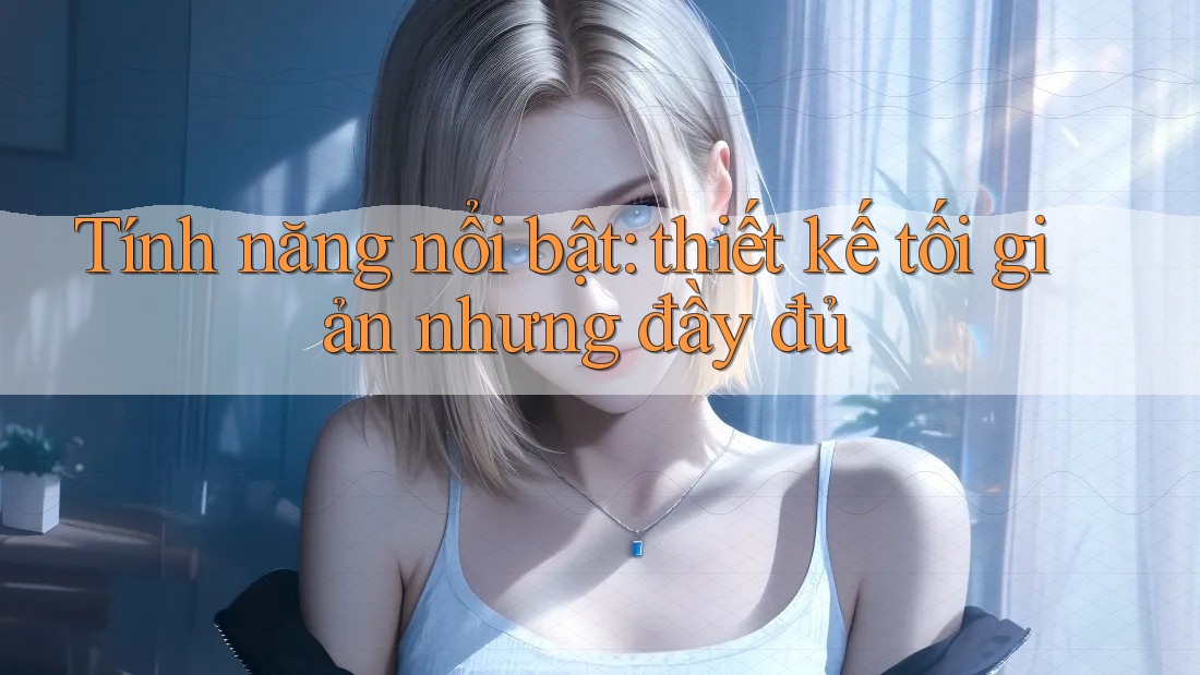 Tính năng nổi bật: thiết kế tối giản nhưng đầy đủ