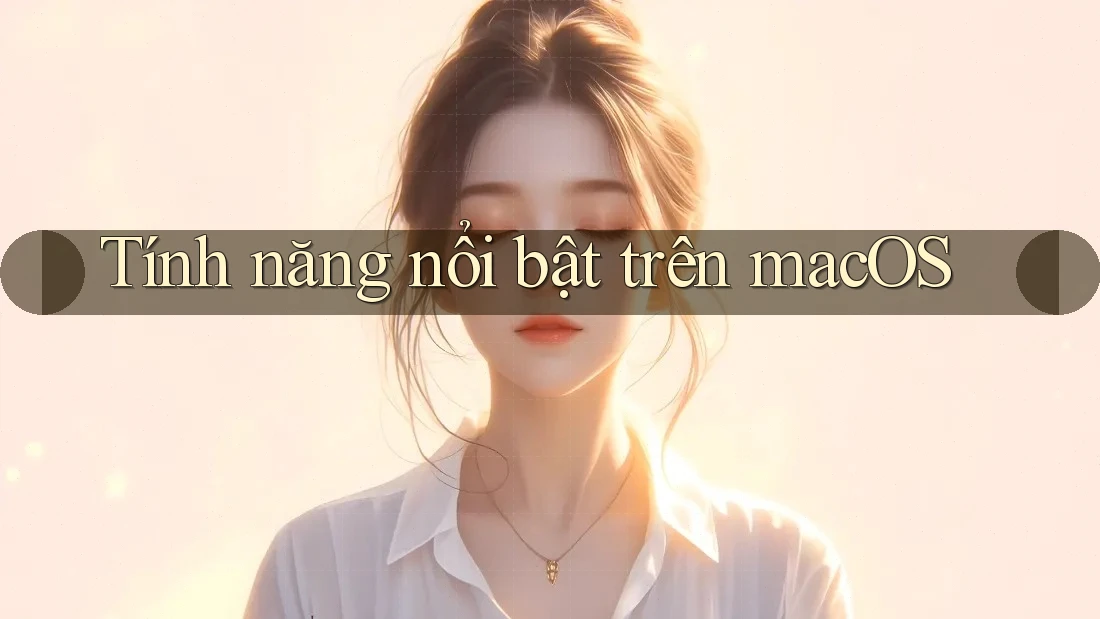 Tính năng nổi bật trên macOS