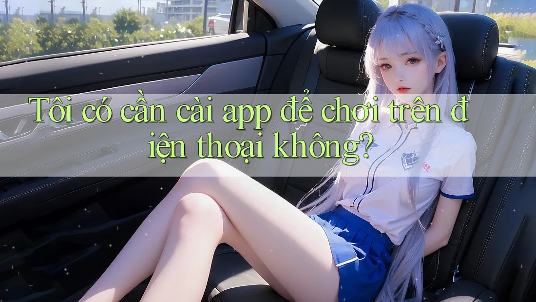 Tôi có cần cài app để chơi trên điện thoại không? Tôi có cần cài app để chơi trên điện thoại không?