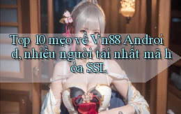 Top 10 mẹo về Vn88 Android, nhiều người tải nhất mã hóa SSL