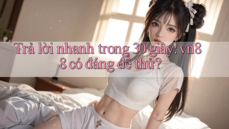 Trả lời nhanh trong 30 giây: vn88 có đáng để thử? Trả lời nhanh trong 30 giây: vn88 có đáng để thử?