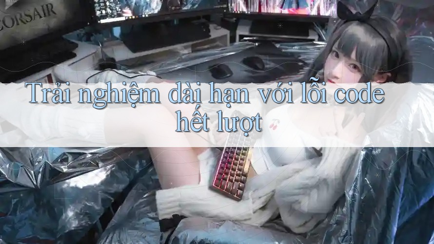 Trải nghiệm dài hạn với lỗi code hết lượt Trải nghiệm dài hạn với lỗi code hết lượt