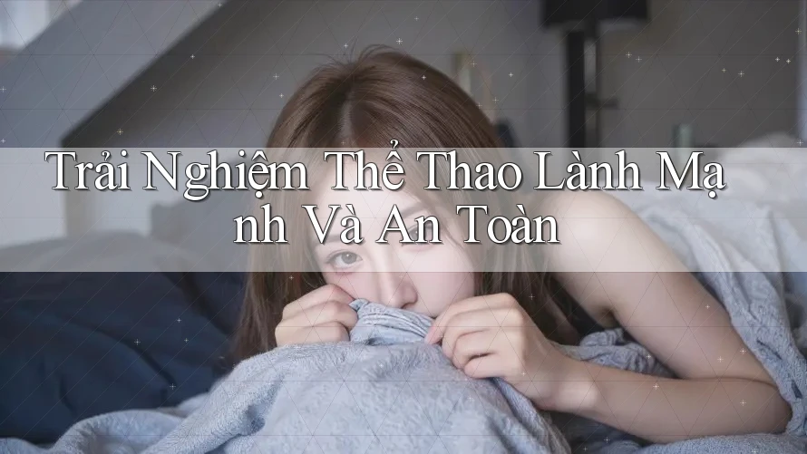Trải Nghiệm Thể Thao Lành Mạnh Và An Toàn Trải Nghiệm Thể Thao Lành Mạnh Và An Toàn