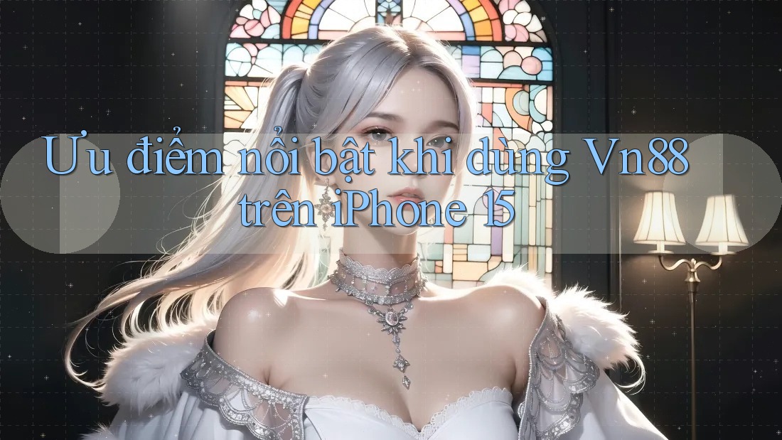 Ưu điểm nổi bật khi dùng Vn88 trên iPhone 15