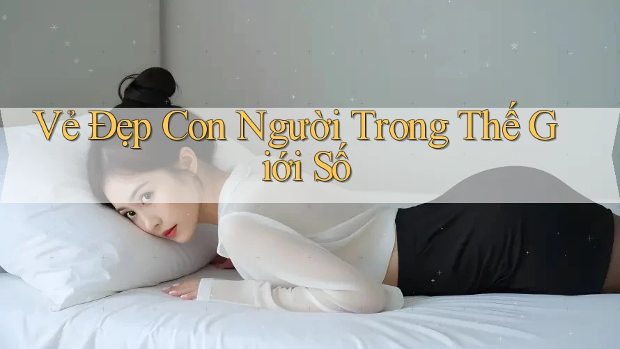 Vẻ Đẹp Con Người Trong Thế Giới Số Vẻ Đẹp Con Người Trong Thế Giới Số