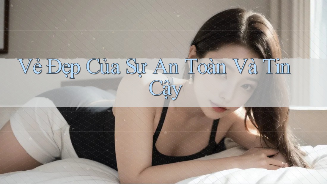 Vẻ Đẹp Của Sự An Toàn Và Tin Cậy Vẻ Đẹp Của Sự An Toàn Và Tin Cậy