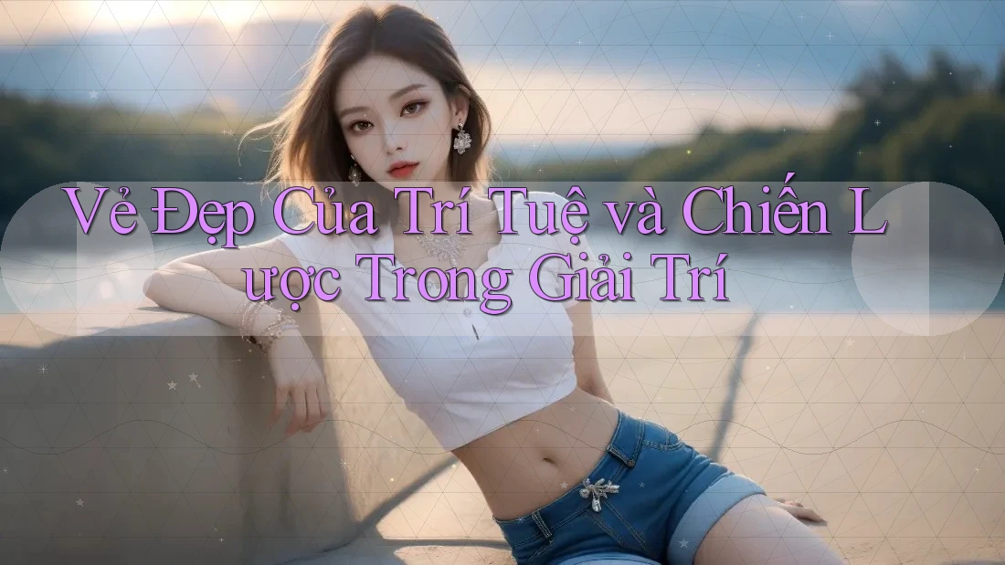 Vẻ Đẹp Của Trí Tuệ Và Chiến Lược Trong Giải Trí Vẻ Đẹp Của Trí Tuệ Và Chiến Lược Trong Giải Trí