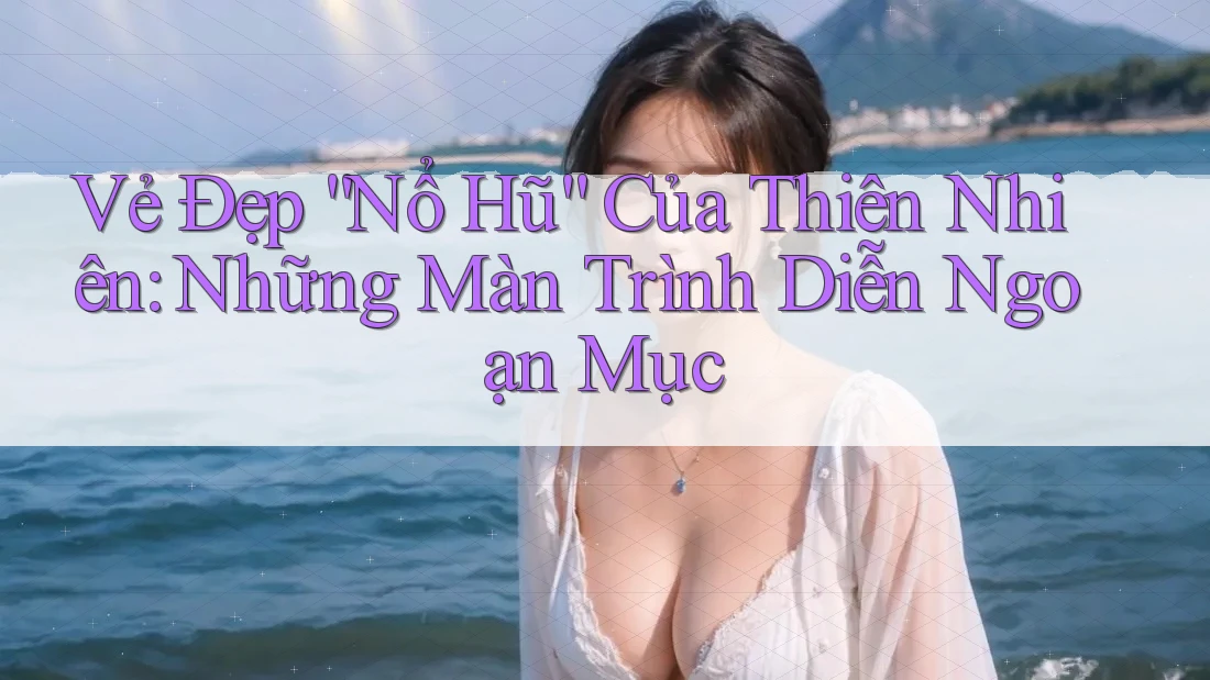 Vẻ Đẹp “Nổ Hũ” Của Thiên Nhiên: Những Màn Trình Diễn Ngoạn Mục