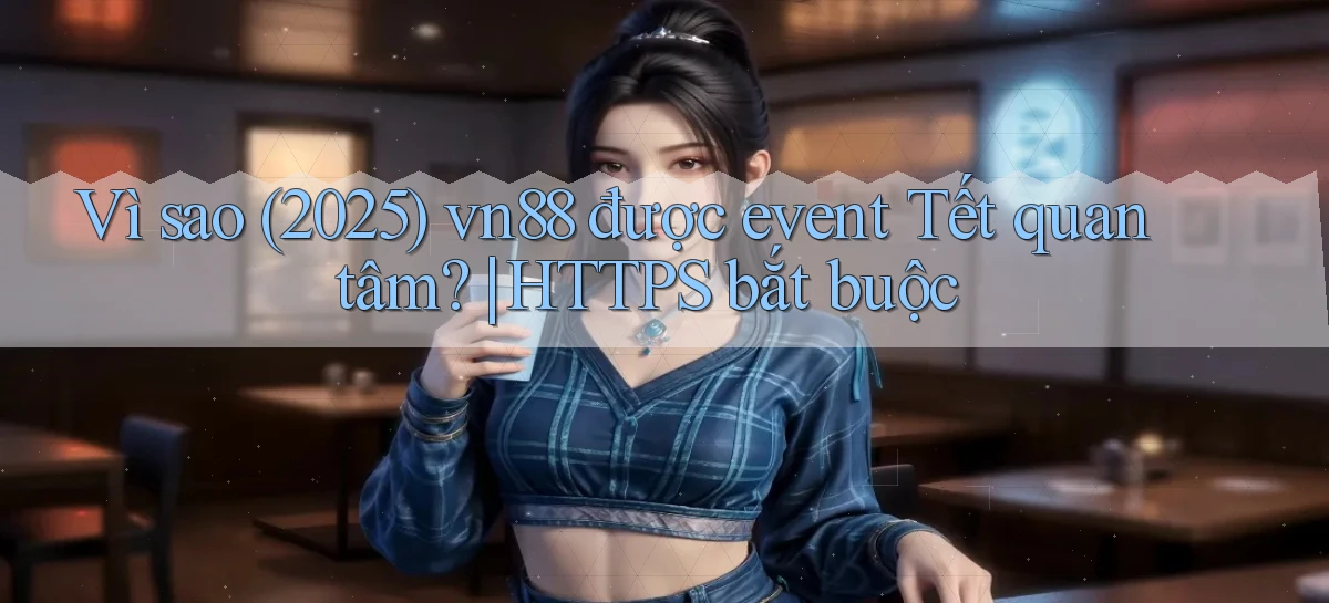 Vì sao (2025) vn88 được event Tết quan tâm HTTPS bắt buộc