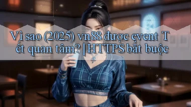 Vì sao (2025) vn88 được event Tết quan tâm HTTPS bắt buộc