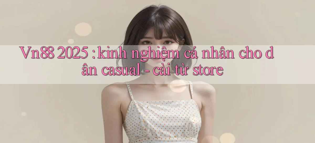 Vn88 2025 kinh nghiệm cá nhân cho dân casual   cài từ store
