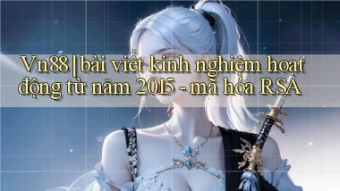 Vn88 bài viết kinh nghiệm hoạt động từ năm 2015   mã hóa RSA