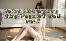 Vn88 có (2026) đáng dùng không bảng so sánh trên iPhone 15