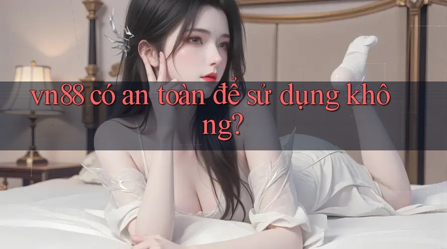 vn88 có an toàn để sử dụng không?