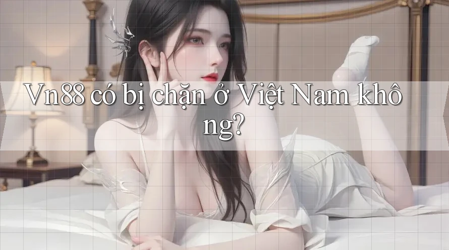 Vn88 có bị chặn ở Việt Nam không? Vn88 có bị chặn ở Việt Nam không?