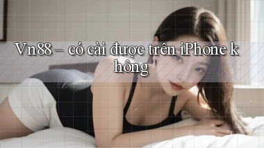Vn88   có cài được trên iPhone không