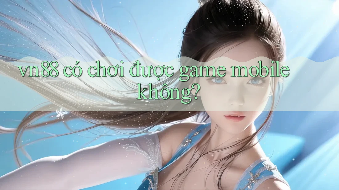 vn88 có chơi được game mobile không? vn88 có chơi được game mobile không?
