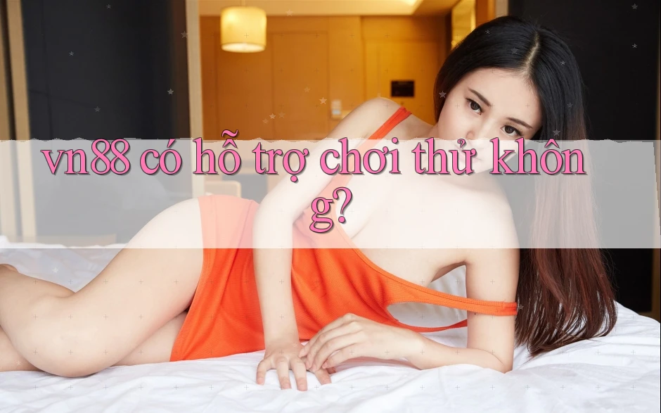 vn88 có hỗ trợ chơi thử không? vn88 có hỗ trợ chơi thử không?