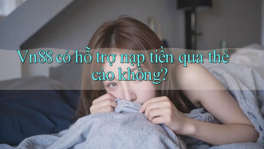 vn88 có hỗ trợ nạp tiền qua thẻ cào không?