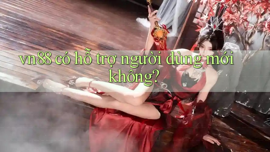vn88 có hỗ trợ người dùng mới không? vn88 có hỗ trợ người dùng mới không?