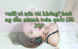 vn88 có nên tải không hướng dẫn nhanh toàn quốc (2025)