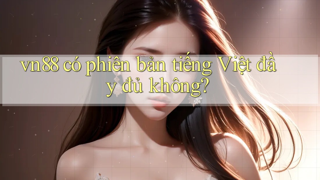 vn88 có phiên bản tiếng Việt đầy đủ không? vn88 có phiên bản tiếng Việt đầy đủ không?