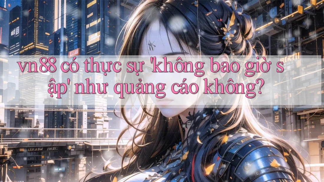 vn88 có thực sự 'không bao giờ sập' như quảng cáo không?