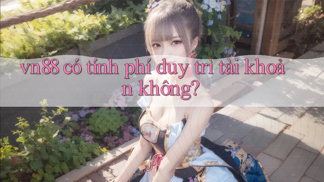 vn88 có tính phí duy trì tài khoản không?