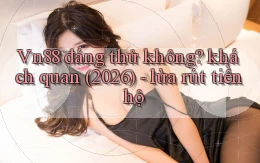 Vn88 đáng thử không khách quan (2026)   lừa rút tiền hộ