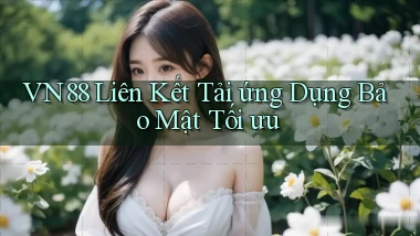 vn88  liên kết tải ứng dụng bảo mật tối ưu