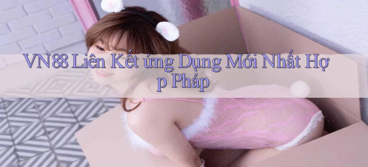 vn88  liên kết ứng dụng mới nhất hợp pháp