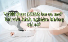 Vn88 thực (2026) hư ra sao bài viết kinh nghiệm không rủi ro