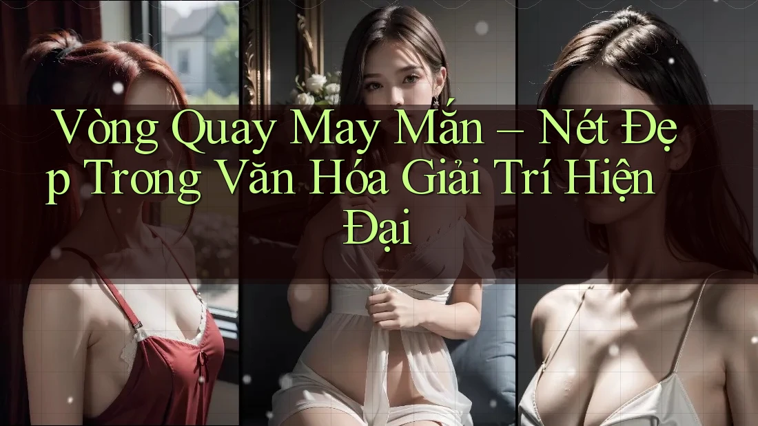 Vòng Quay May Mắn - Nét Đẹp Trong Văn Hóa Giải Trí Hiện Đại Vòng Quay May Mắn - Nét Đẹp Trong Văn Hóa Giải Trí Hiện Đại